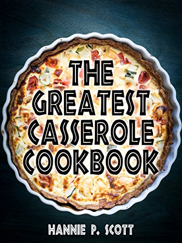 The Greatest Casserole Cookbook: Delicious and Easy Casserole Recipes