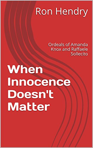 When Innocence Doesn't Matter: Ordeals of Amanda Knox and Raffaele Sollecito
