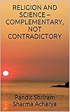RELIGION AND SCIENCE - COMPLEMENTARY,  NOT CONTRADICTORY