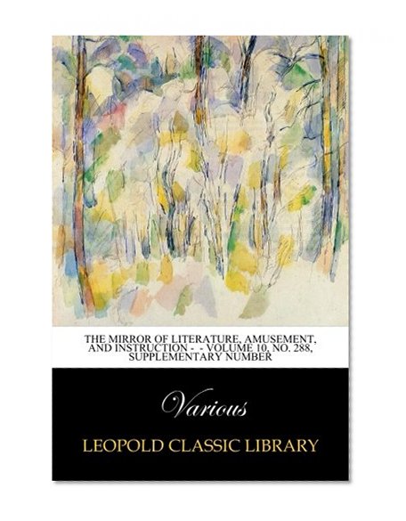 The Mirror of Literature, Amusement, and Instruction -  - Volume 10, No. 288, Supplementary Number