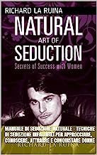 Manuale di Seduzione Naturale - Tecniche di Seduzione Infallibili per Approcciare, Conoscere, Attrarre e Conquistare Donne: Natural Game: il sistema per ... un natural con le donne (Italian Edition)