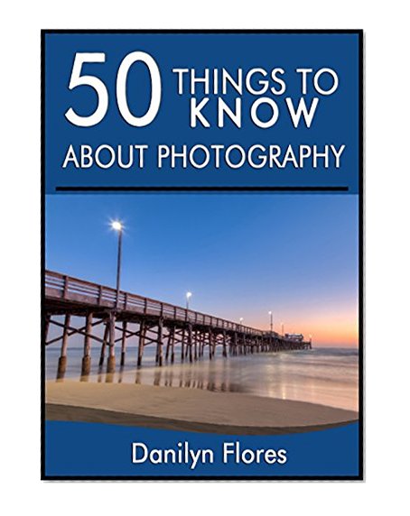 50 Things to Know About Photography: Tricks and Techniques of the Art of Photography