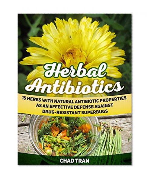 Herbal Antibiotics: 15 Herbs With Natural Antibiotic Properties As An Effective Defense Against Drug-Resistant Superbugs (Herbal Antibiotics, Herbal Antibiotics books, herbal medicine)