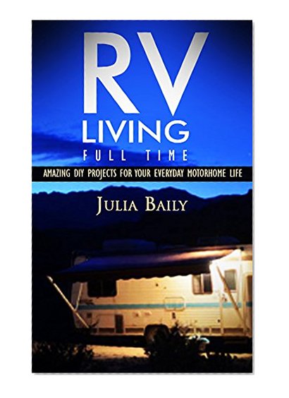 RV Living Full Time. Useful DIY Projects For Your Everyday Motorhome Life!: (rving full time, rv living, how to live in a car, how to live in a car van ... true, rv camping secrets, rv camping tips,)