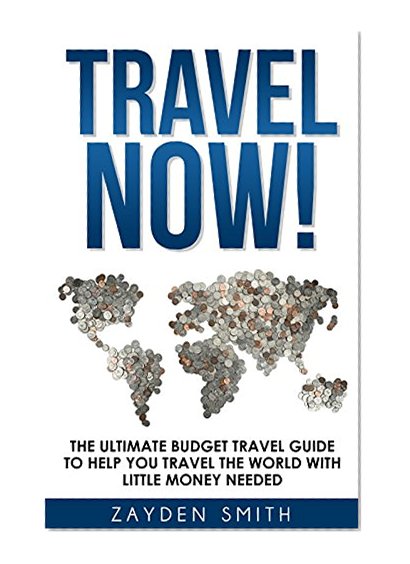 Travel Now!: The Ultimate Budget Travel Guide To Help You Travel The World With Little Money Needed (Italy Travel Guide, Paris Travel Guide, Japan Travel ... London Travel Guide, Spain Travel Guide)