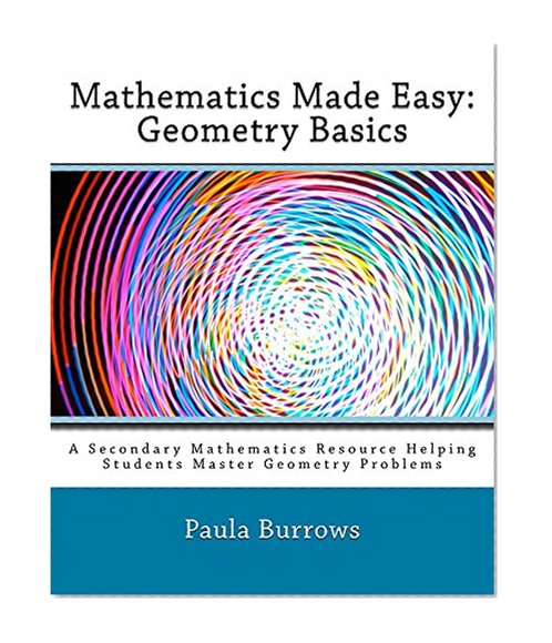 Mathematics Made Easy: Geometry Basics: A Secondary Mathematics Resource Helping Students Master Geometry Problems
