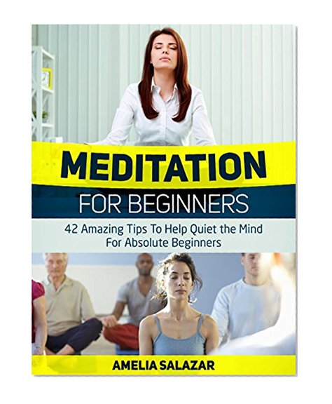 Meditation For Beginners: 42 Amazing Tips To Help Quiet the Mind For Absolute Beginners (Meditation For Beginners, Meditation For Beginners books, meditation)
