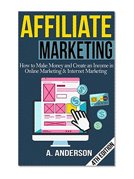 Affiliate Marketing: How To Make Money And Create an Income in: Online Marketing & Internet Marketing (Blog Promotion, Niche, Passive, Affiliate Business, ... Online Marketing For Beginners, Affiliates)