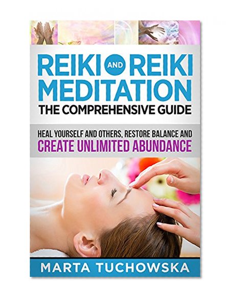 REIKI: Reiki and Reiki Meditation-The Comprehensive Guide: Heal Yourself and Others, Restore Balance and Create Unlimited Abundance! (Spiritual Coaching ... Healing, Reiki, Meditation, Chakras Book 3)
