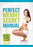 Perfect Weight Secret - Manual. Live healthier, better and more balanced life. (Now with 3 eBooks for FREE!): Ultimate weight loss program for woman.
