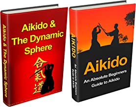 Aikido: Aikido for Beginners + Aikido & the Dynamic Sphere Box Set #1 (Aikido, Aikido Techniques, Aikido Exercises, Aikido way of Harmony, Aikido and the Dynamic Sphere, Martial Arts)