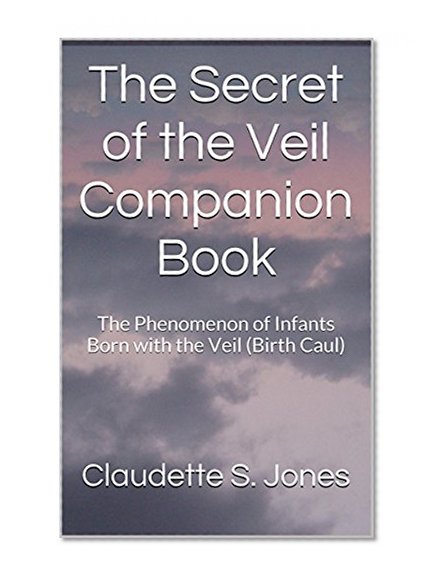 The Secret of the Veil Companion Book: The Phenomenon of Infants Born with the Veil (Birth Caul)