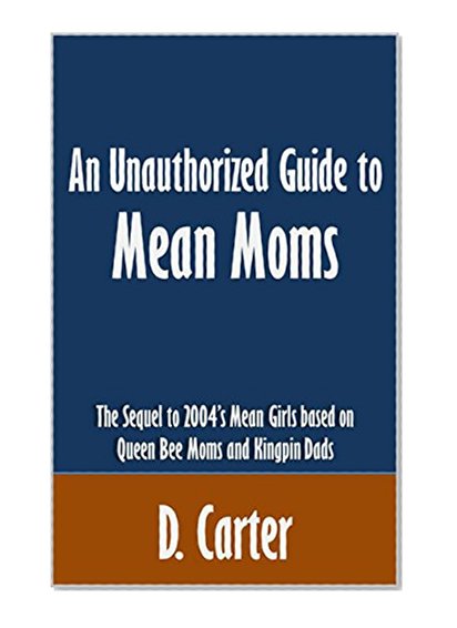 An Unauthorized Guide to Mean Moms: The Sequel to 2004's Mean Girls based on Queen Bee Moms and Kingpin Dads [Article]