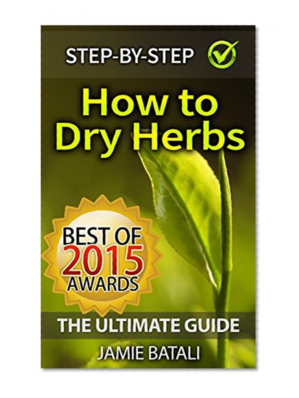 How to Dry Herbs: The Ultimate Guide: From Vertical Herb Gardening to Creating Spice Mixes and Seasonings in the Kitchen (Herb Drying, Herb Mix, Dry Herbs, Herb Gardening, Seasoning)