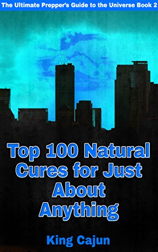 Top 100 Natural Cures for Just about Anything! (The Ultimate Preppers’ Guide to the Galaxy Book 2)