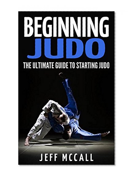 Beginning Judo: The Ultimate Guide to Starting Judo