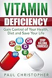 Vitamin Deficiency - Stop Killing Yourself: Gain Control of Your Health, Diet and Save Your Life