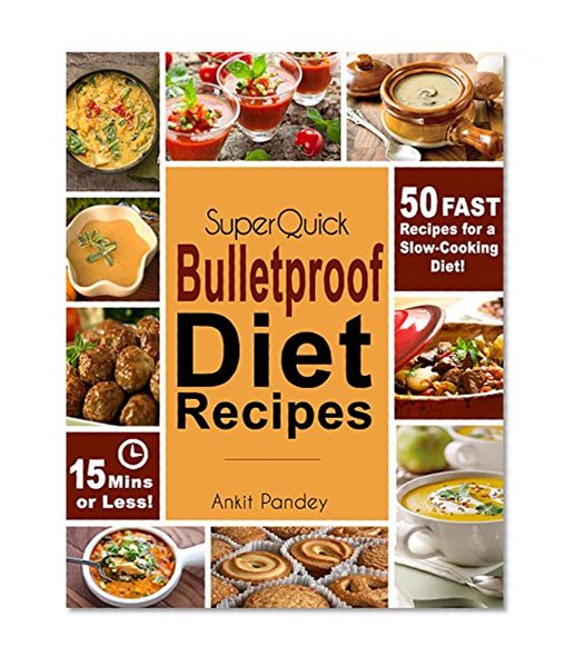 Super Quick Bulletproof Diet Recipes: 50 Fast Recipes for a Slow Cooking Diet- 15 Mins or Less! (Super Quick Bulletproof!)