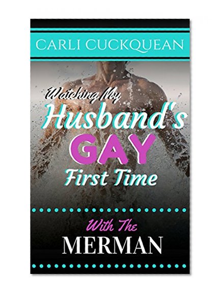 Watching my husband's gay first time with the Merman (First time gay romance mmf): a cuckquean wife bi curious gay romance mmf (Going gay for his wife Book 4)