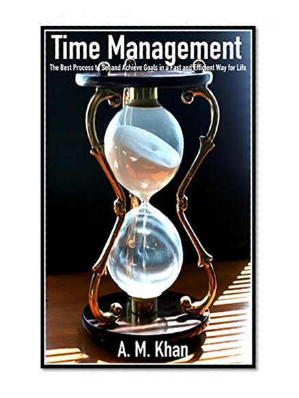 Time Management: The Best Process to Set and Achieve Goals in a Fast and Efficient Way for Life