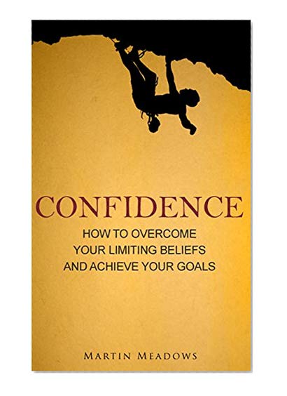 Confidence: How to Overcome Your Limiting Beliefs and Achieve Your Goals