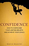 Confidence: How to Overcome Your Limiting Beliefs and Achieve Your Goals