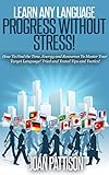 Learn any Language - Progress without Stress!: How To Find the Time, Energy and Resources To Master Your Target Language. Tried and Tested Tips and Tactics.