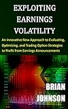 Exploiting Earnings Volatility: An Innovative New Approach to Evaluating, Optimizing, and Trading Option Strategies to Profit from Earnings Announcements