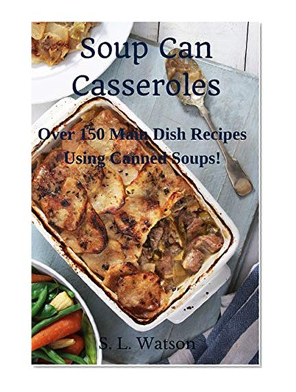 Book Cover Soup Can Casseroles: Over 150 Main Dish Recipes Using Canned Soups (Southern Cooking Recipes Book 7)
