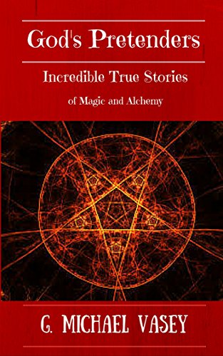 GOD'S PRETENDERS.: Incredible True Stories of Magic and Alchemy: Magicians, Wizards and Warlocks