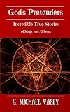 GOD'S PRETENDERS.: Incredible True Stories of Magic and Alchemy: Magicians, Wizards and Warlocks