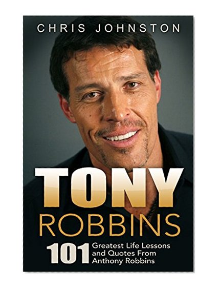 Tony Robbins: 101 Greatest Life Lessons and Quotes From Anthony Robbins (Money Master the Game, Anthony Robbins, Personal Power)