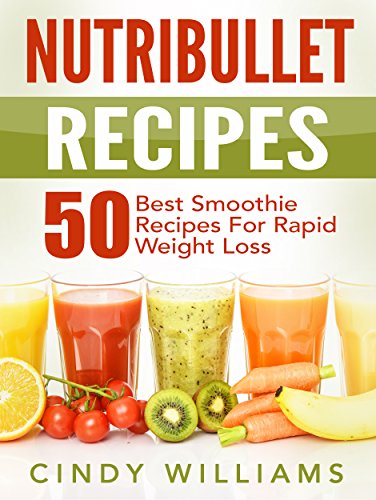 Nutribullet Recipes: 50 Best Smoothie Recipes for Rapid Weight Loss, Anti-Aging and Endless Energy (Nutribullet recipe book, Nutribullet)