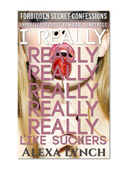 I Really Really Really Really Really Really Like Suckers: Unprotected Curvy BBW Oral Temptress (Forbidden Secret Confessions)