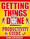 Getting Things Done: Productivity Guide: 200 Best Secrets in Maximizing Your Productivity and Getting Things Done! (Getting Things Done, Get More Things ... Productivity Hacks, Get Things Done Book 1)