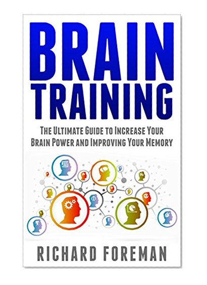 Brain Training: The Ultimate Guide to Increase Your Brain Power and Improving Your Memory (Brain exercise, Concentration, Neuroplasticity, Mental Clarity, Brain Plasticity)