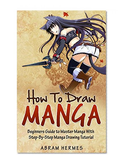 How to Draw Manga: Beginners Guide to Master Manga With Step-By-Step Manga Drawing Tutorial (How to Draw Manga, How to Draw Anime, How to Draw)