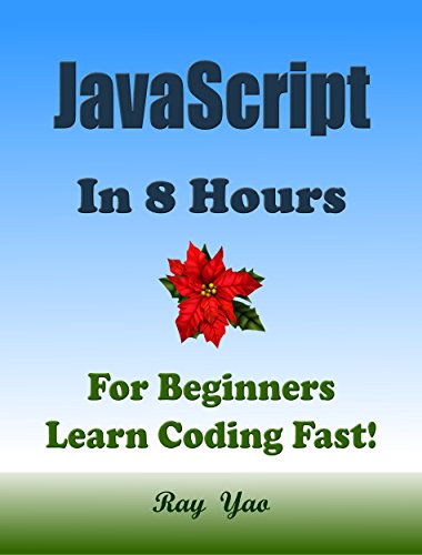 JAVASCRIPT: JavaScript in 8 Hours, For Beginners, Learn JavaScript Fast! A Smart Way to Learn JS, Plain & Simple, Learn JS Programming Language in Easy Steps, A Beginner's Guide, Start Coding Today!