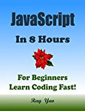 JAVASCRIPT: JavaScript in 8 Hours, For Beginners, Learn JavaScript Fast! A Smart Way to Learn JS, Plain & Simple, Learn JS Programming Language in Easy Steps, A Beginner's Guide, Start Coding Today!
