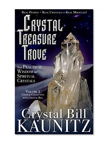Crystal Treasure Trove: The Practical Wisdom of Spiritual Crystals (Crystal Collecting with Crystal Bill Book 1)