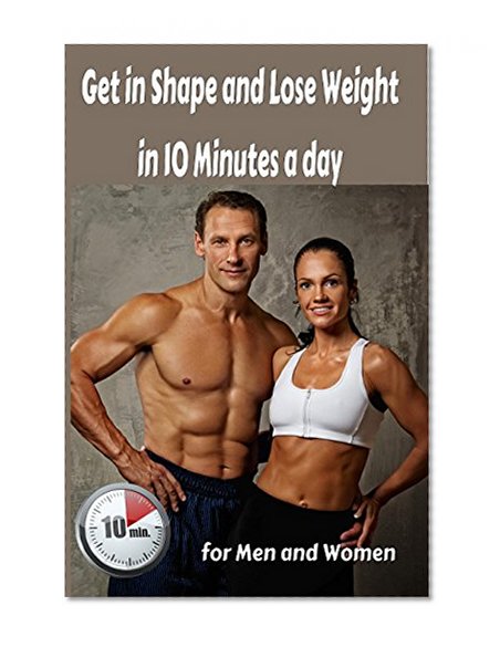 Lose Weight: Get in Shape and Lose Weight in 10 Minutes a day: for Men and Women (lose weight Tips, lose weight Motivation, lose weight smoothies) (Lose Weight Naturally Book 2)