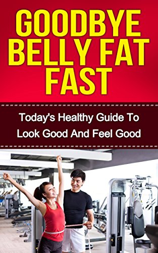 BELLY FAT Diet: Goodbye Belly Fat Fast - Today's Healthy Guide to Look Good and Feel Good (Belly Fat,Belly Fat Diet,Belly Fat Cure Book,Burn Fat,Burn Belly Fat,Belly Fat Weight Loss)