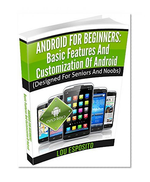 Android For Beginners: Basic Features And Customization Of Android: (Designed For Seniors And Noobs)