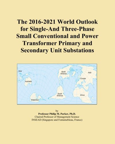 The 2016-2021 World Outlook for Single-And Three-Phase Small Conventional and Power Transformer Primary and Secondary Unit Substations