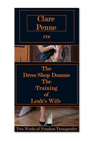 The Dress Shop Domme - The Training of Leah's Wife: Two Works of Femdom Transgender