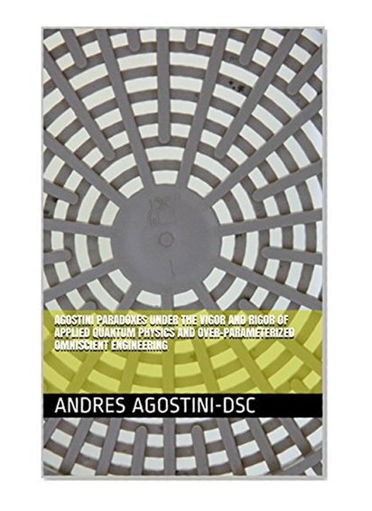 AGOSTINI PARADOXES UNDER THE VIGOR AND RIGOR OF APPLIED QUANTUM PHYSICS AND OVER-PARAMETERIZED OMNISCIENT ENGINEERING