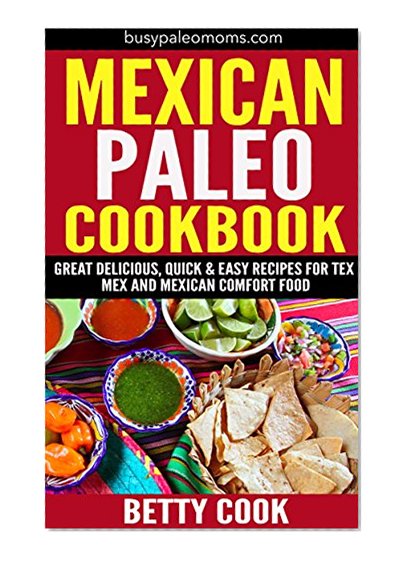 Mexican Paleo Cookbook: Great Delicious, Quick & Easy Recipes for Tex Mex and Mexican Comfort Food (Easy Paleo Solutions Book 5)