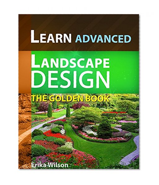 The Golden Book of ADVANCED Landscape Design : Learn Landscape Design: Landscape Design Guidelines and Techniques, Advanced Design, Gardening Guide