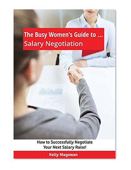 The Busy Women's Guide to... Salary Negotiation: How to Successfully Negotiate Your  Next Salary Raise!