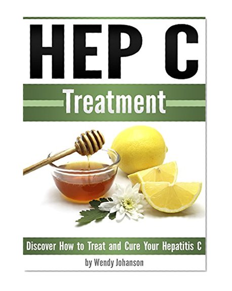 Hep C Treatment: Discover How to Treat and Cure Your Hepatitis C (Hep C)